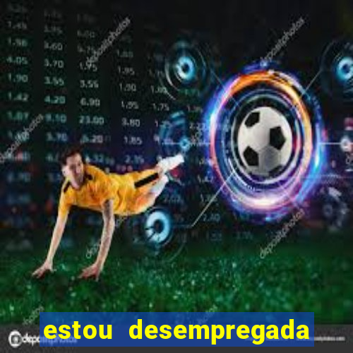 estou desempregada o que fazer para ganhar dinheiro